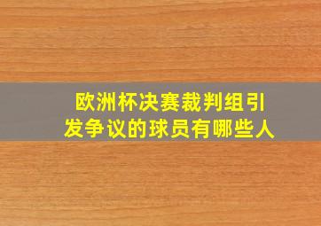 欧洲杯决赛裁判组引发争议的球员有哪些人