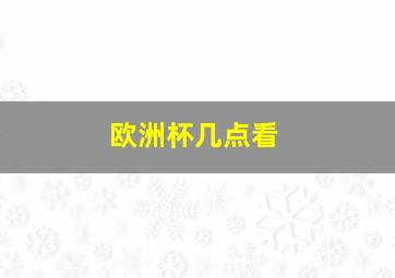 欧洲杯几点看