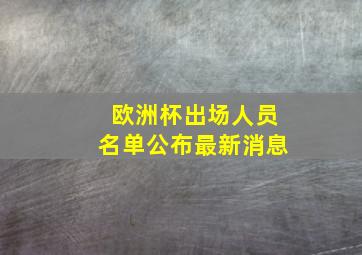 欧洲杯出场人员名单公布最新消息