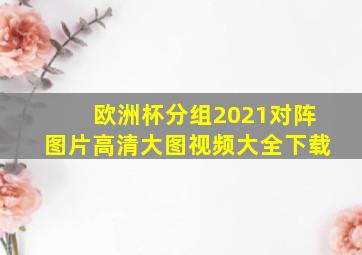 欧洲杯分组2021对阵图片高清大图视频大全下载