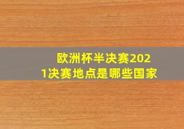 欧洲杯半决赛2021决赛地点是哪些国家