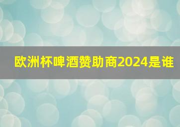 欧洲杯啤酒赞助商2024是谁