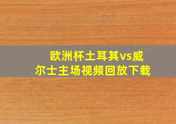 欧洲杯土耳其vs威尔士主场视频回放下载