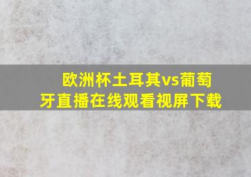 欧洲杯土耳其vs葡萄牙直播在线观看视屏下载