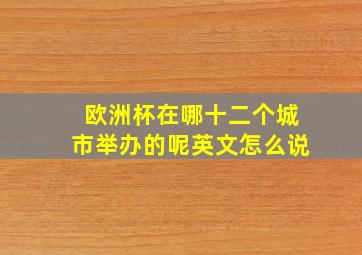 欧洲杯在哪十二个城市举办的呢英文怎么说