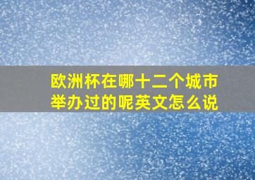 欧洲杯在哪十二个城市举办过的呢英文怎么说