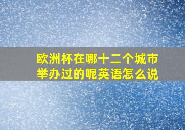 欧洲杯在哪十二个城市举办过的呢英语怎么说