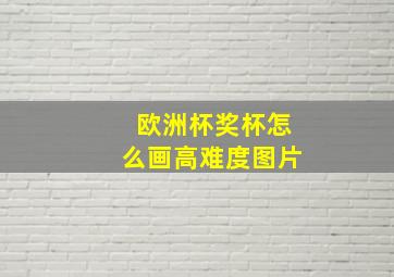 欧洲杯奖杯怎么画高难度图片