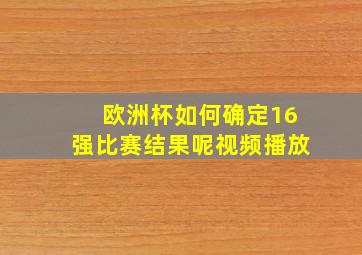 欧洲杯如何确定16强比赛结果呢视频播放