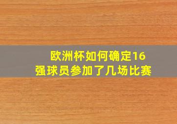 欧洲杯如何确定16强球员参加了几场比赛