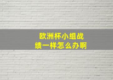 欧洲杯小组战绩一样怎么办啊