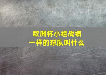 欧洲杯小组战绩一样的球队叫什么