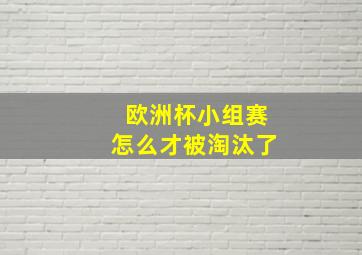 欧洲杯小组赛怎么才被淘汰了