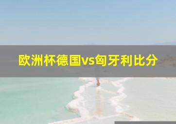 欧洲杯德国vs匈牙利比分