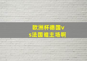 欧洲杯德国vs法国谁主场啊