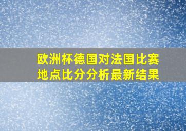 欧洲杯德国对法国比赛地点比分分析最新结果