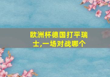 欧洲杯德国打平瑞士,一场对战哪个