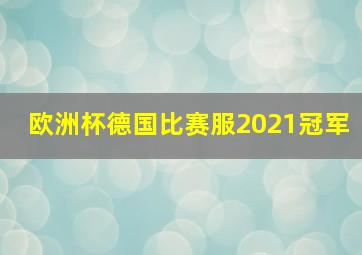 欧洲杯德国比赛服2021冠军