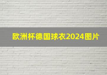 欧洲杯德国球衣2024图片