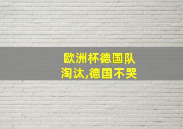 欧洲杯德国队淘汰,德国不哭