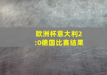 欧洲杯意大利2:0德国比赛结果