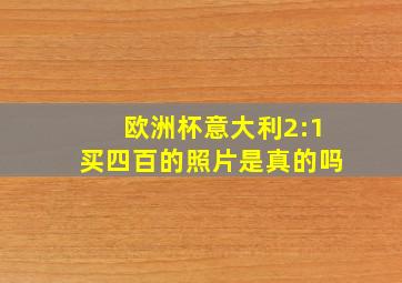 欧洲杯意大利2:1买四百的照片是真的吗