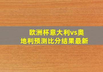 欧洲杯意大利vs奥地利预测比分结果最新