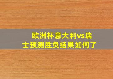 欧洲杯意大利vs瑞士预测胜负结果如何了