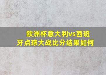 欧洲杯意大利vs西班牙点球大战比分结果如何