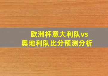 欧洲杯意大利队vs奥地利队比分预测分析