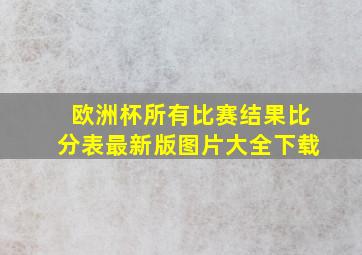 欧洲杯所有比赛结果比分表最新版图片大全下载