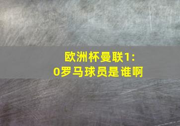 欧洲杯曼联1:0罗马球员是谁啊