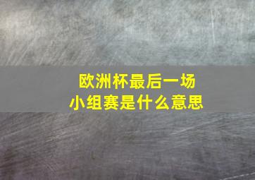 欧洲杯最后一场小组赛是什么意思