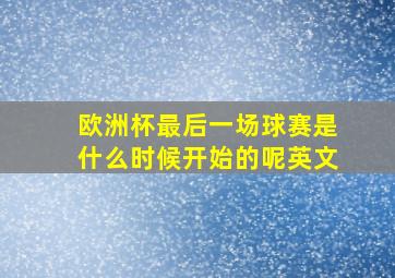 欧洲杯最后一场球赛是什么时候开始的呢英文