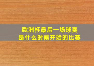 欧洲杯最后一场球赛是什么时候开始的比赛