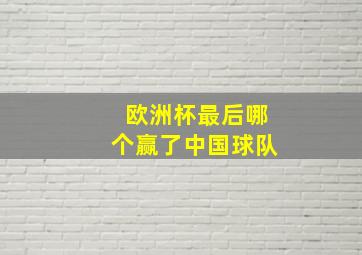 欧洲杯最后哪个赢了中国球队