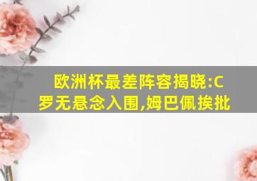 欧洲杯最差阵容揭晓:C罗无悬念入围,姆巴佩挨批