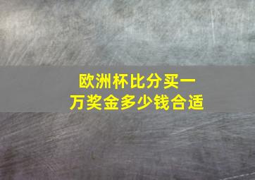 欧洲杯比分买一万奖金多少钱合适