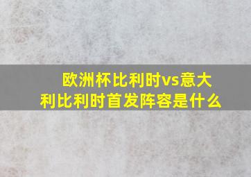 欧洲杯比利时vs意大利比利时首发阵容是什么