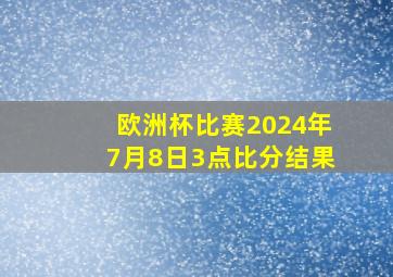 欧洲杯比赛2024年7月8日3点比分结果