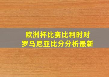 欧洲杯比赛比利时对罗马尼亚比分分析最新