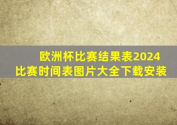 欧洲杯比赛结果表2024比赛时间表图片大全下载安装