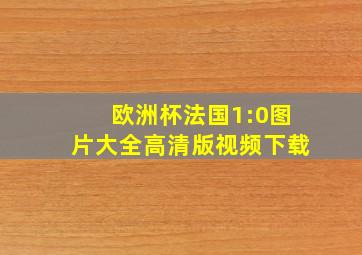 欧洲杯法国1:0图片大全高清版视频下载