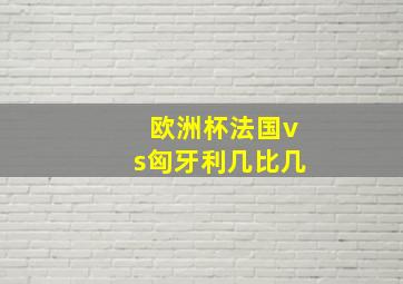 欧洲杯法国vs匈牙利几比几