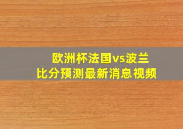 欧洲杯法国vs波兰比分预测最新消息视频