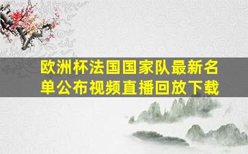 欧洲杯法国国家队最新名单公布视频直播回放下载