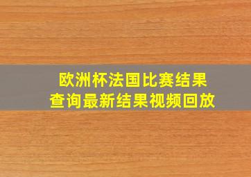 欧洲杯法国比赛结果查询最新结果视频回放