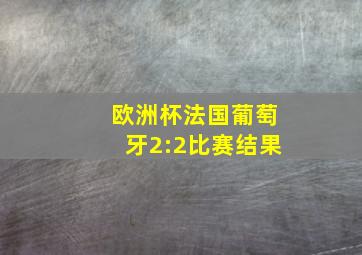 欧洲杯法国葡萄牙2:2比赛结果