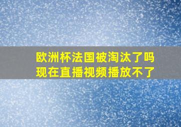 欧洲杯法国被淘汰了吗现在直播视频播放不了