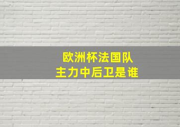 欧洲杯法国队主力中后卫是谁